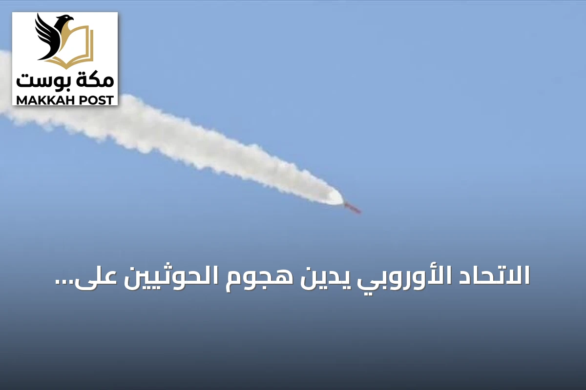 الاتحاد الأوروبي يدين هجوم الحوثيين على السعودية ويحذر من تهديده للأمن الإقليمي