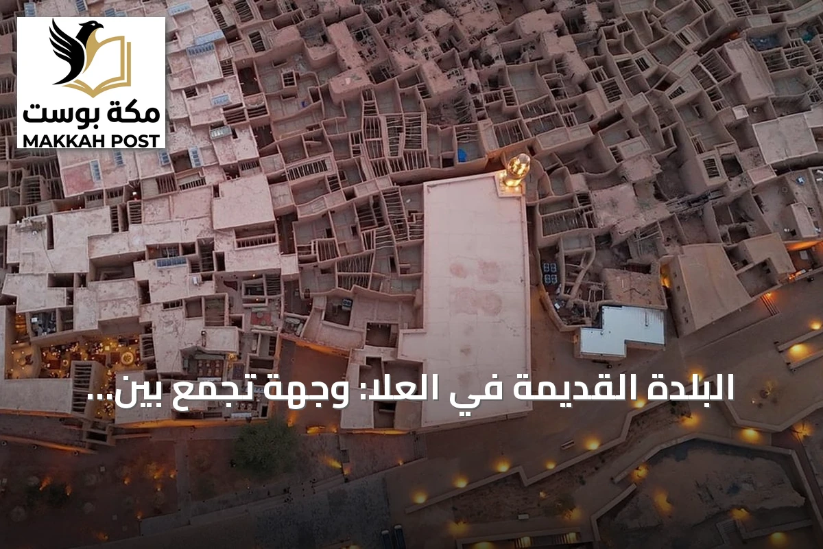 البلدة القديمة في العلا: وجهة تجمع بين إرث سبعة قرون وتجارب سياحية عصرية