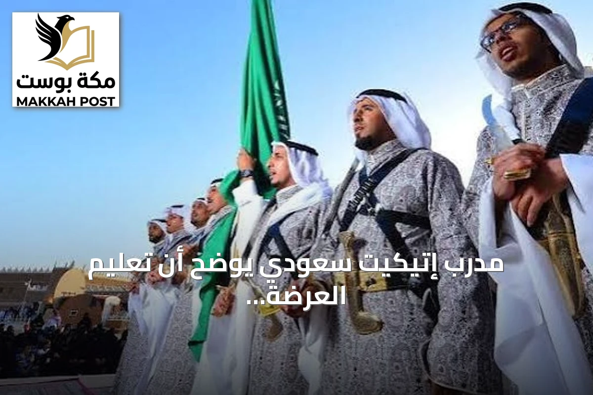 مدرب إتيكيت سعودي يوضح أن تعليم العرضة يبدأ بغرس الهوية قبل تعلم حمل السيف