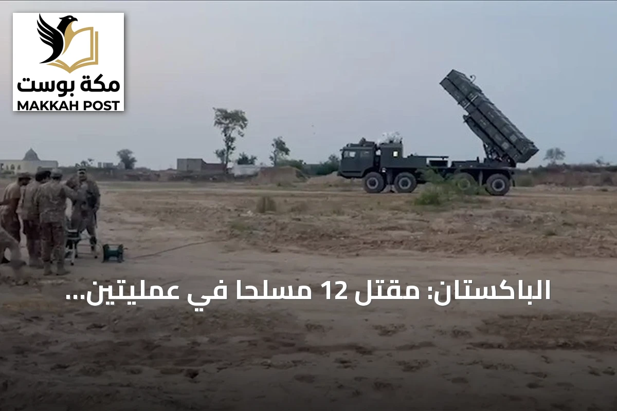 الباكستان: مقتل 12 مسلحاً في عمليتين بشمال وزيرستان وبلوشستان
