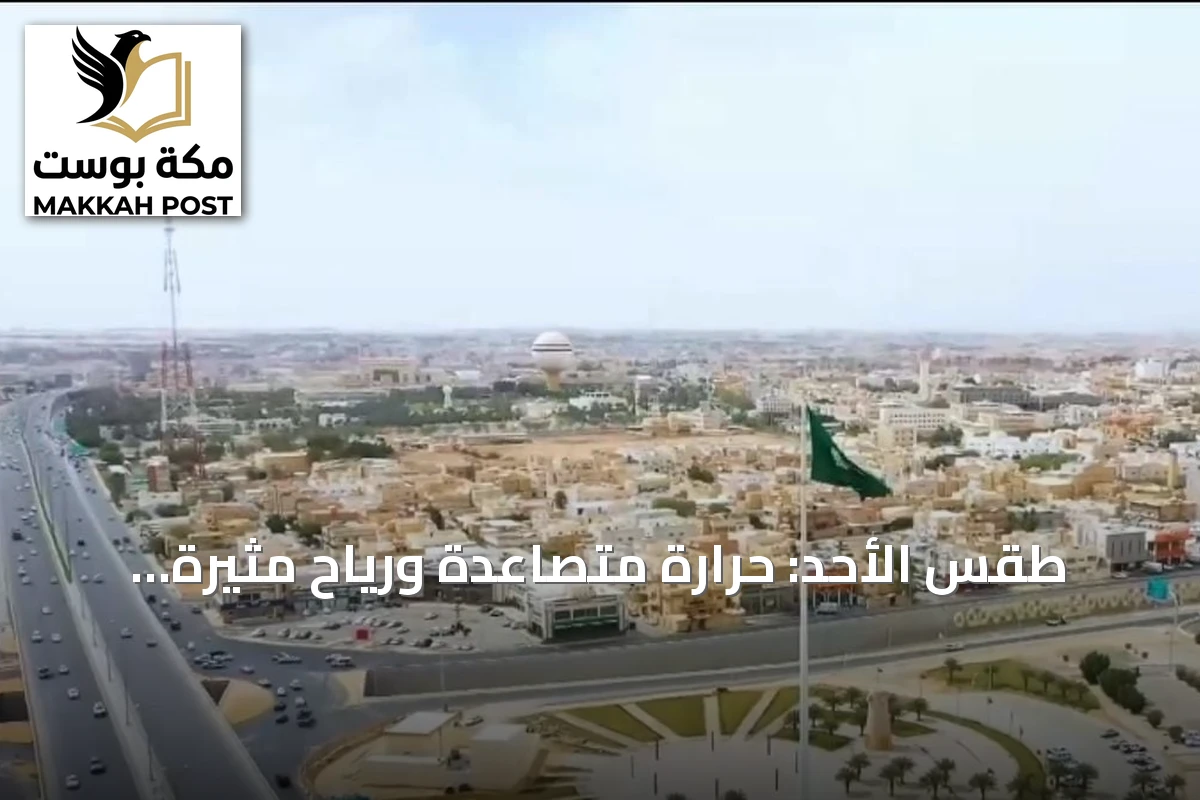 طقس الأحد: حرارة متصاعدة ورياح مثيرة للغبار تسود مناطق شرقية وغربية من المملكة