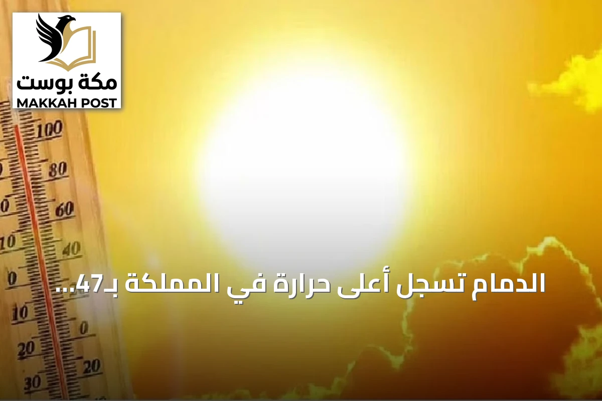 الدمام تسجل أعلى حرارة في المملكة بـ47 درجة مئوية وأبها الأدنى بـ20