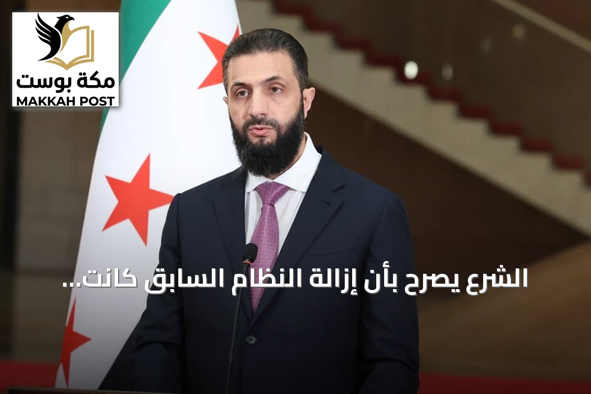 الشرع يصرّح بأن إزالة النظام السابق كانت خطوة إقليمية ضرورية لسوريا والمنطقة