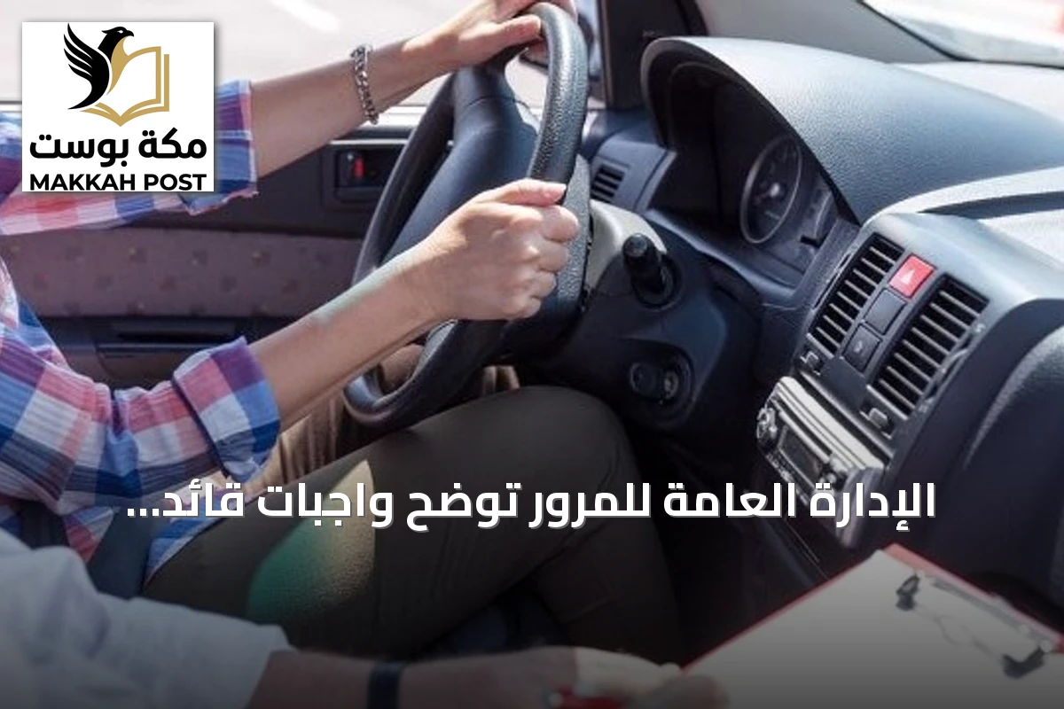 الإدارة العامة للمرور توضح واجبات قائد المركبة لضمان السلامة على الطرق