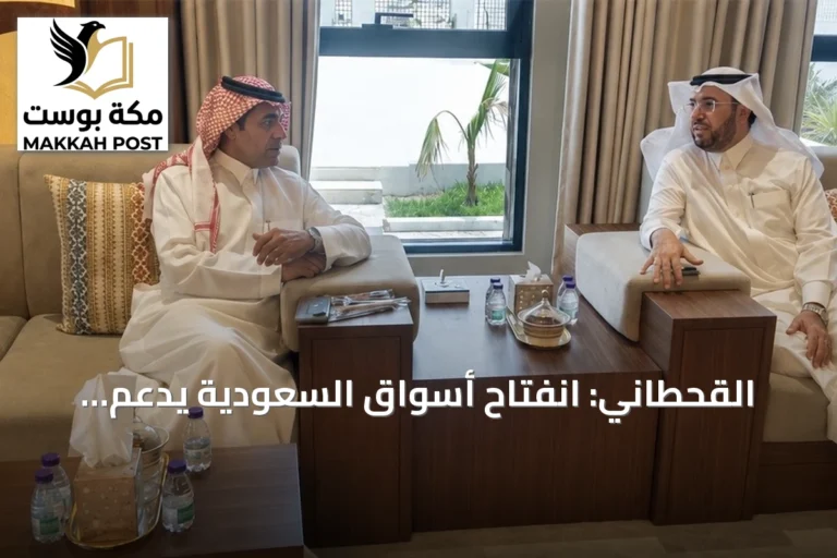 القحطاني: انفتاح أسواق السعودية يدعم تدفقات الاستثمار ويخلق فرصًا اقتصادية مستدامة