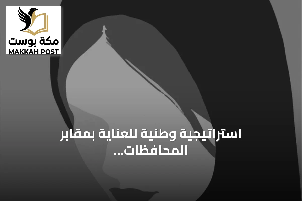 استراتيجية وطنية للعناية بمقابر المحافظات والقرى النائية في ضوء رؤية 2030