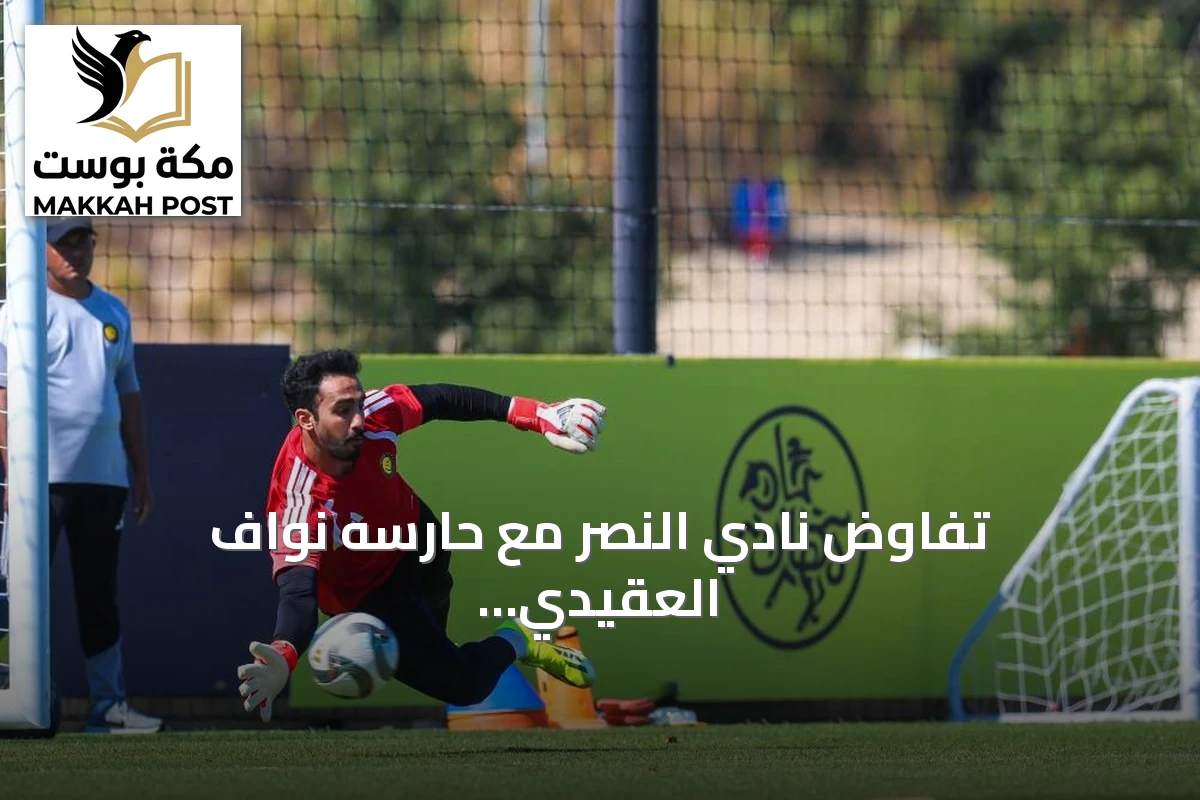 تفاوض نادي النصر مع حارسه نواف العقيدي وتقييم خيارات التجديد أو الانتقال amid اهتمام أربعة أندية