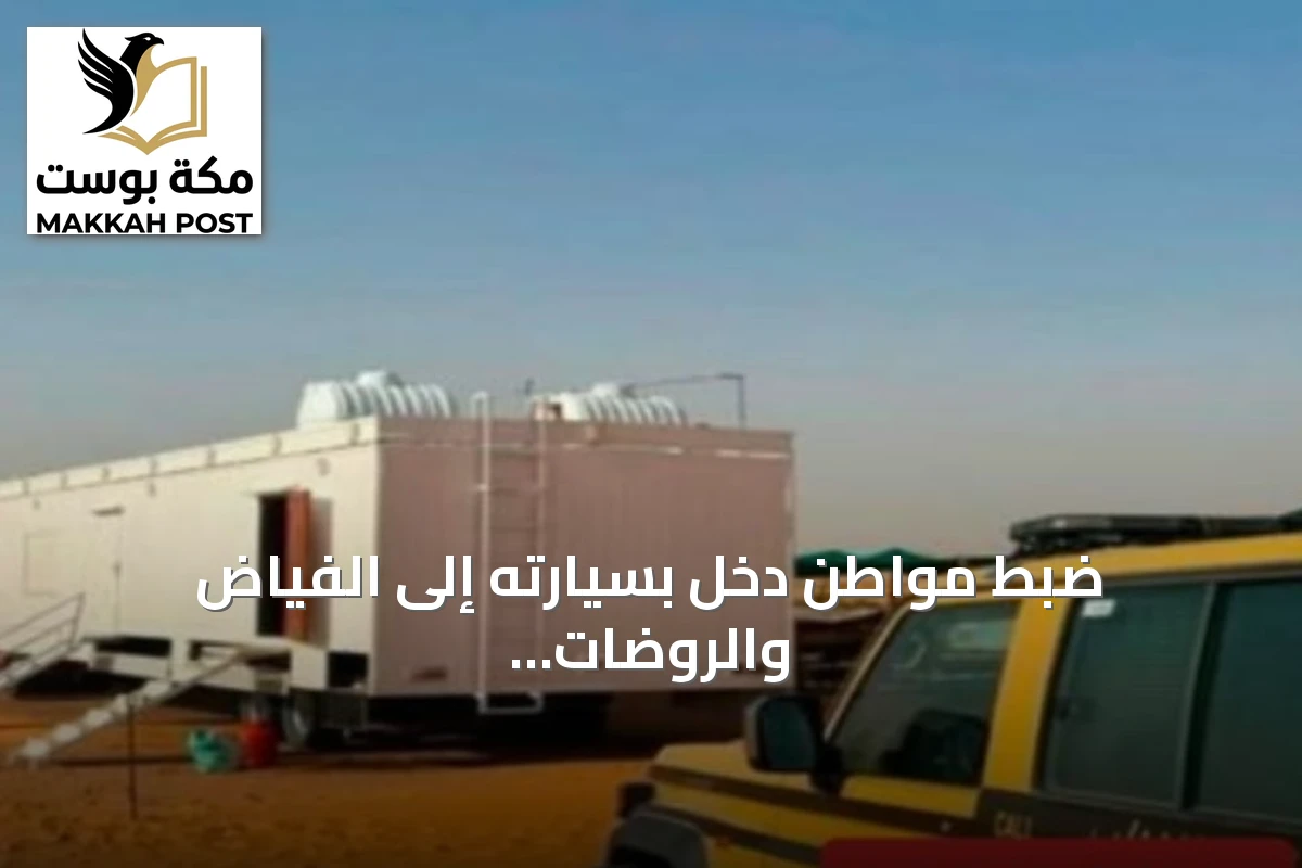ضبط مواطن دخل بسيارته إلى الفياض والروضات البرية المحمية بمحمية الإمام عبدالعزيز
