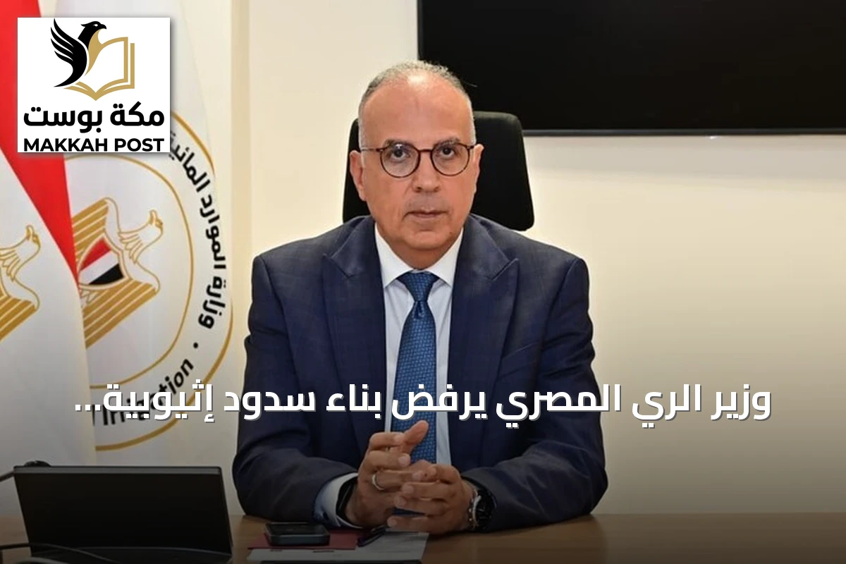 وزير الري المصري يرفض بناء سدود إثيوبية جديدة على النيل ويطالب باتفاق ملزم لتبادل البيانات