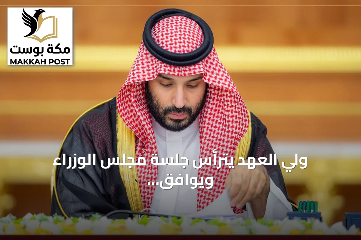ولي العهد يترأس جلسة مجلس الوزراء ويوافق على تمكين المستثمرين في الإسكان التنموي وحزمة اتفاقيات دولية