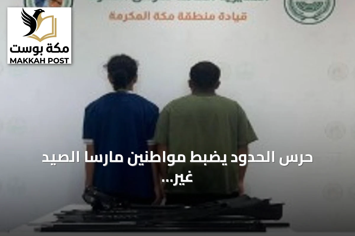 حرس الحدود يضبط مواطنين مارسا الصيد غير المرخص ويستخدمان أدوات محظورة