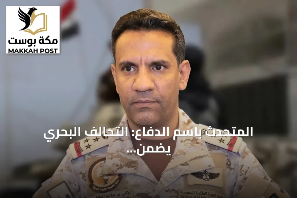 المتحدث باسم الدفاع: التحالف البحري يضمن أمن الملاحة وناقلات النفط في وجه التهديدات المتصاعدة