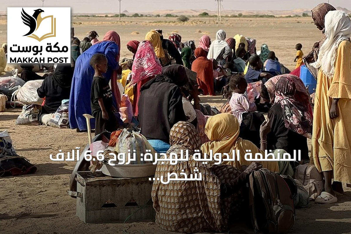 المنظمة الدولية للهجرة: نزوح 6.6 آلاف شخص من 11 قرية في غرب دارفور بسبب الاشتباكات
