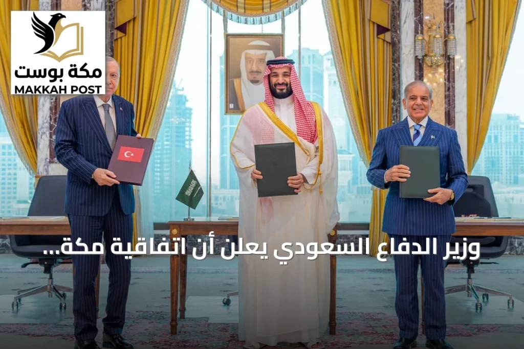 وزير الدفاع السعودي يعلن أن اتفاقية مكة للدفاع المشترك تعزز الردع والتنسيق بين السعودية وتركيا وباكستان