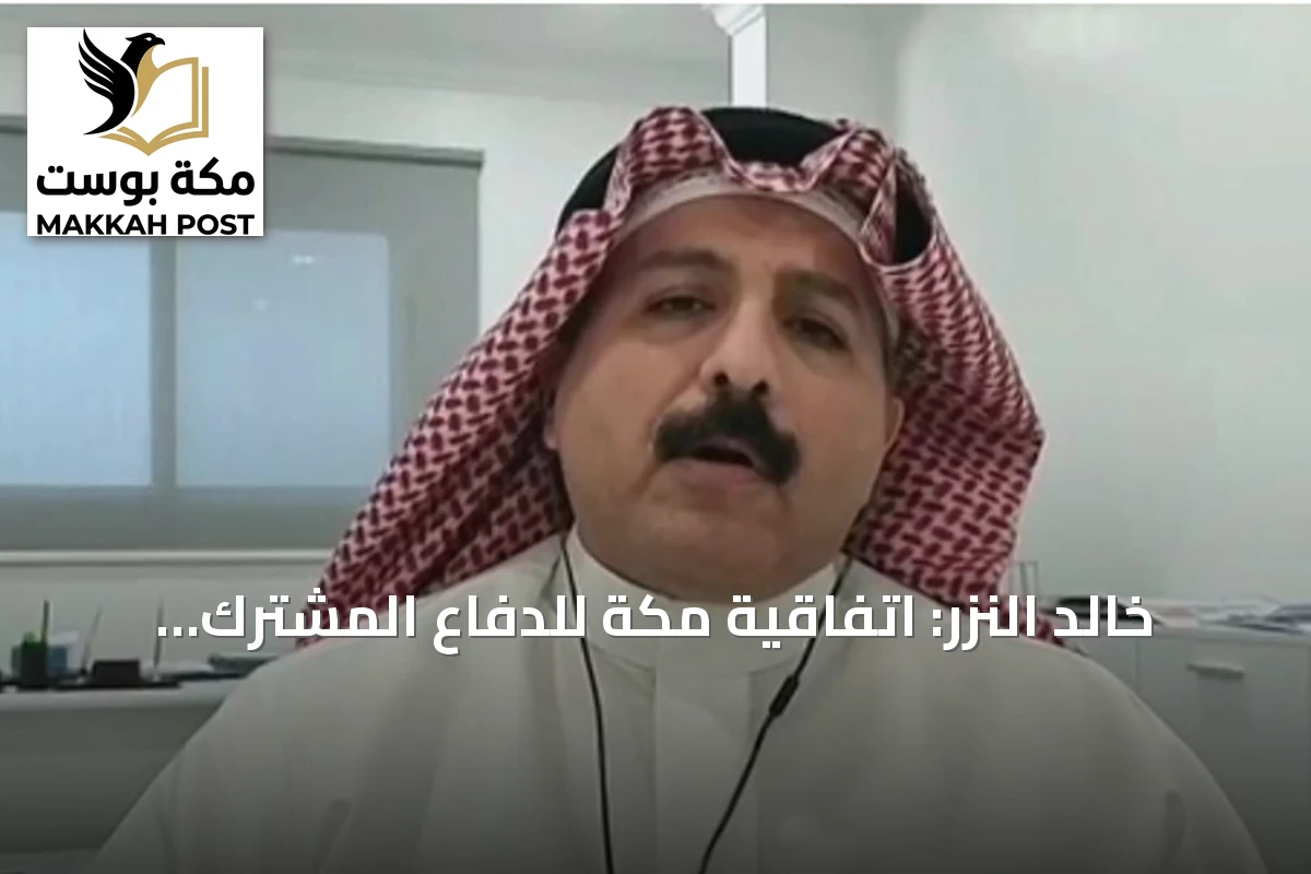 خالد النزر: اتفاقية مكة للدفاع المشترك تحمل أبعاداً ردعية في خضم التوترات العسكرية