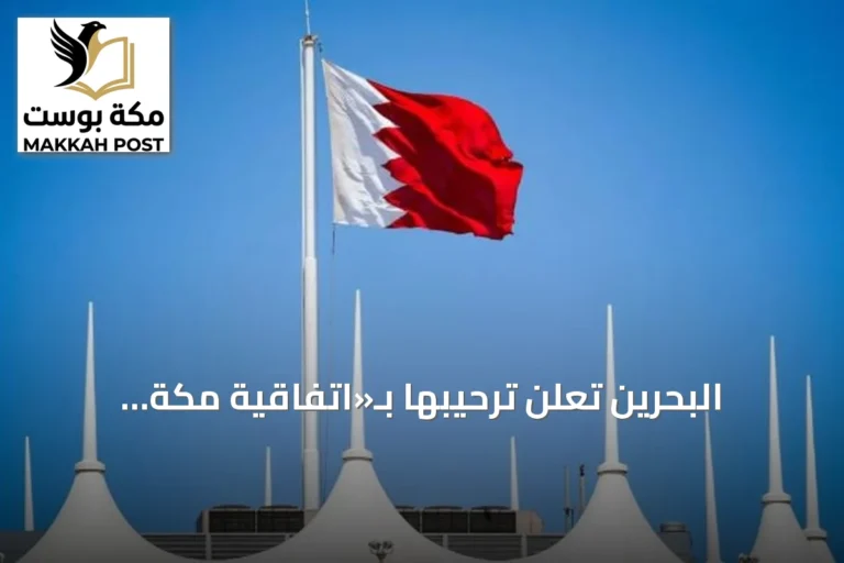البحرين تُعلن ترحيبها بـ«اتفاقية مكة للدفاع المشترك» وتعدّها إضافة استراتيجية لأمن المنطقة