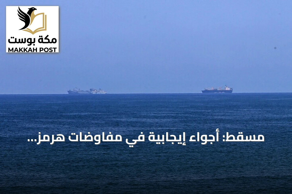 مسقط: أجواء إيجابية في مفاوضات هرمز وتحذير من الاستفزازات