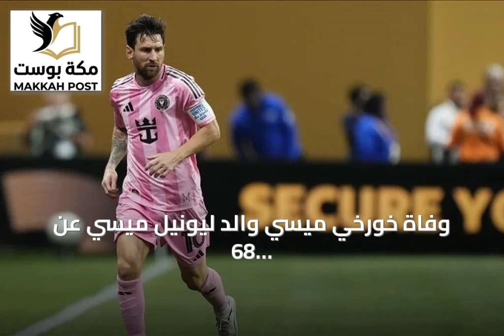 وفاة خورخي ميسي والد ليونيل ميسي عن 68 عاماً في روساريو