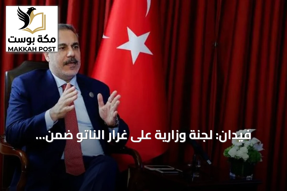 فيدان: لجنة وزارية على غرار الناتو ضمن إطار اتفاق مكة للدفاع المشترك