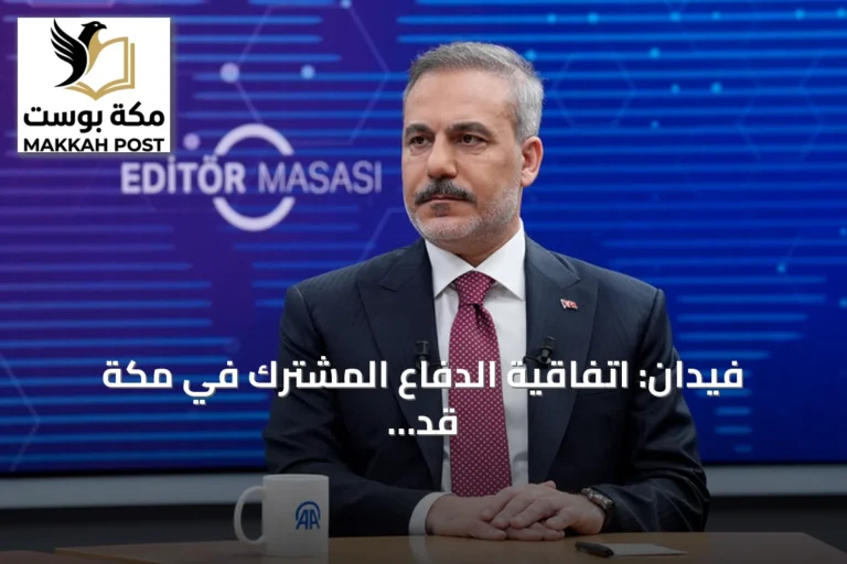 فيدان: اتفاقية الدفاع المشترك في مكة قد تتسع لتشمل دولاً أخرى في المنطقة