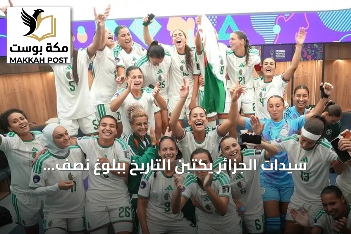 سيدات الجزائر يكتبن التاريخ ببلوغ نصف نهائي أمم إفريقيا والتأهل لمونديال 2027