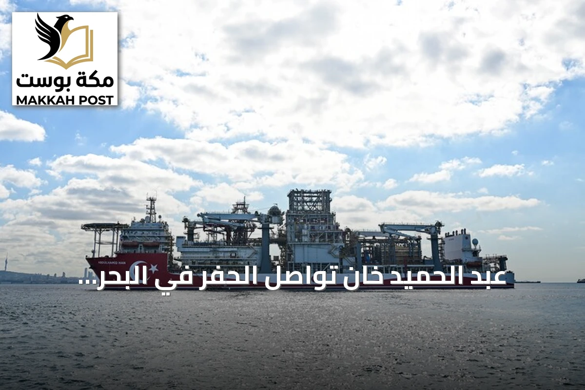 عبد الحميد خان تواصل الحفر في البحر الأسود بعد أربعة أعوام من الخدمة ضمن استراتيجية الطاقة التركية