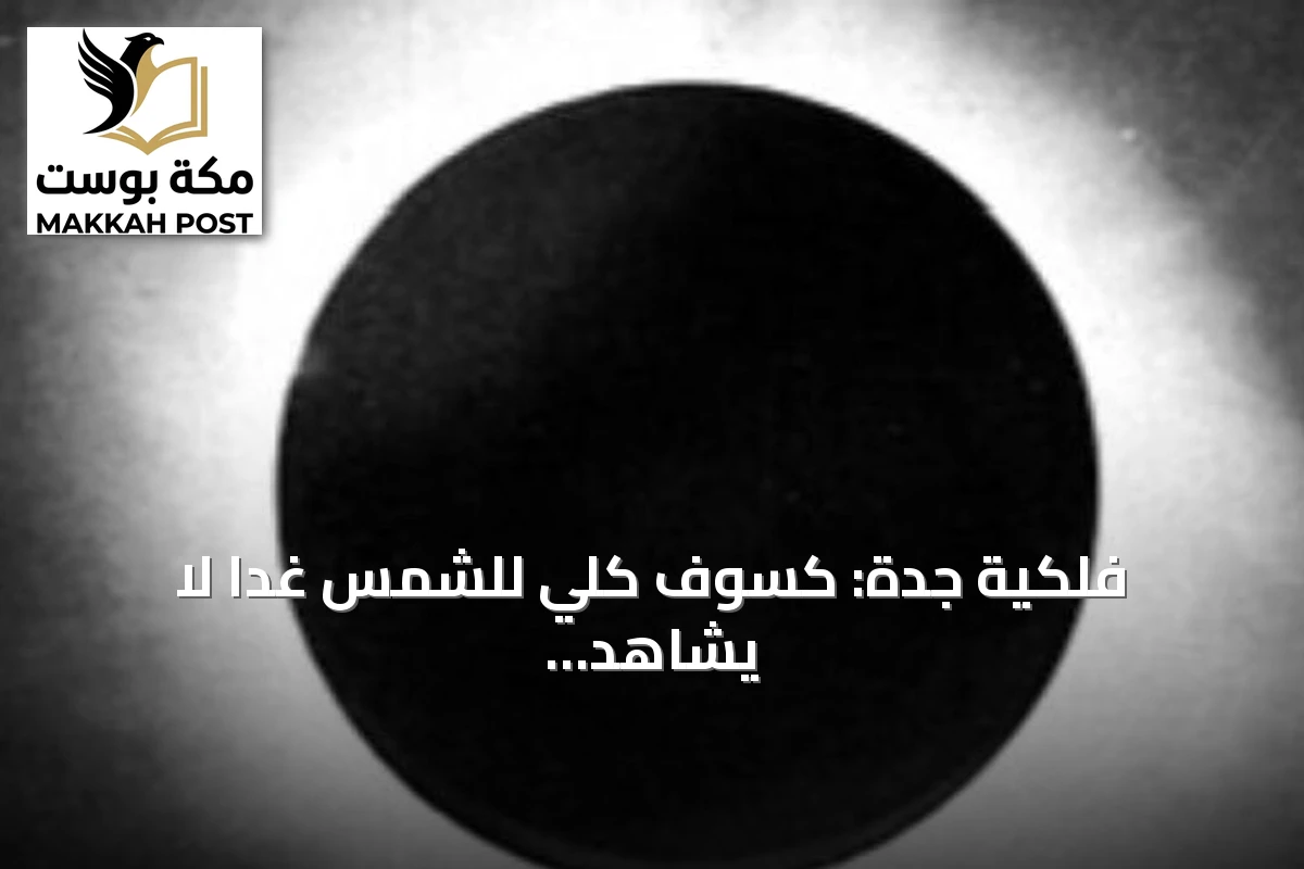فلكية جدة: كسوف كلي للشمس غدًا لا يُشاهد في المملكة
