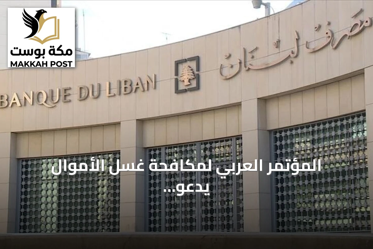المؤتمر العربي لمكافحة غسل الأموال يدعو إلى إصلاحات عاجلة لاستعادة ثقة الأسواق بلبنان