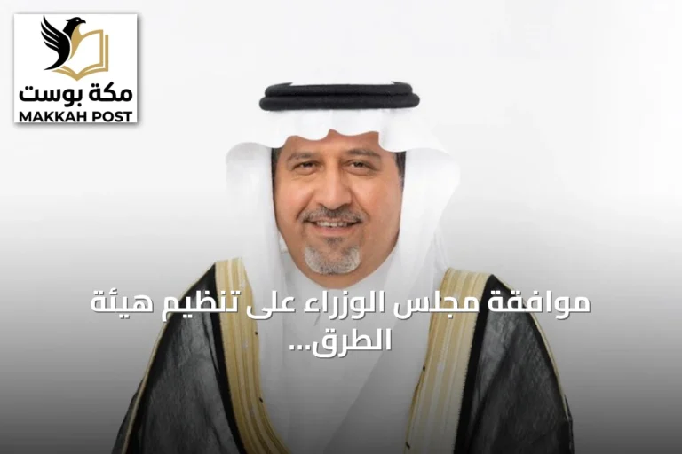 موافقة مجلس الوزراء على تنظيم هيئة الطرق تفتح آفاقاً جديدة لتوسيع نطاق عملها وتعزيز الاستثمار