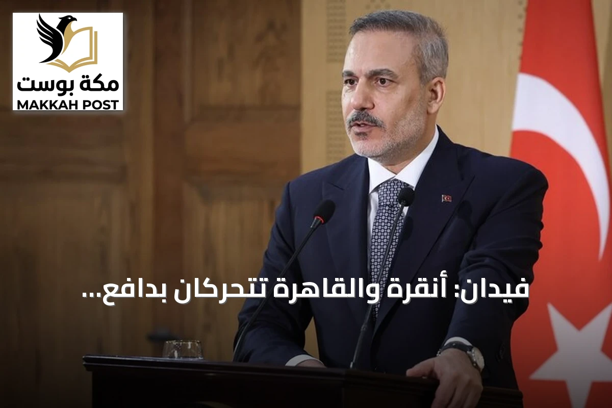 فيدان: أنقرة والقاهرة تتحركان بدافع المسؤولية التاريخية والجغرافية
