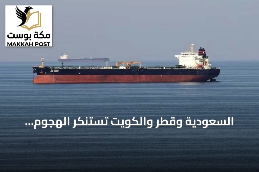 السعودية وقطر والكويت تستنكر الهجوم الإيراني على ناقلتي أدنوك وتصفه بالتصعيد الخطير