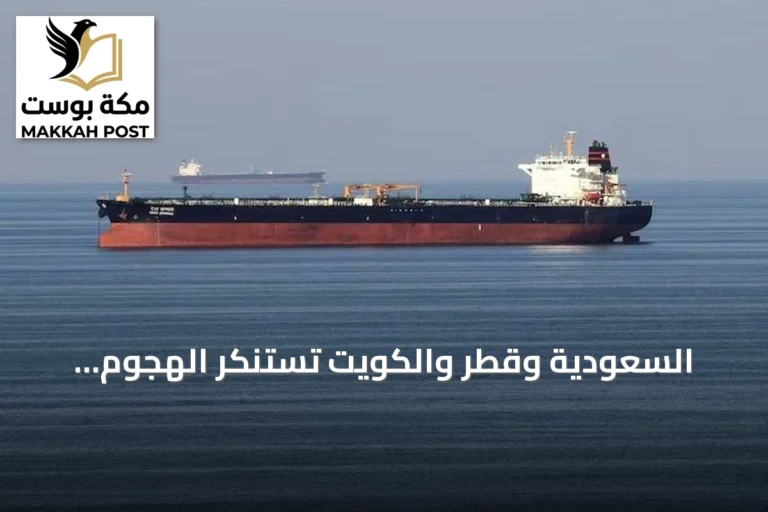 السعودية وقطر والكويت تستنكر الهجوم الإيراني على ناقلتي أدنوك وتصفه بالتصعيد الخطير