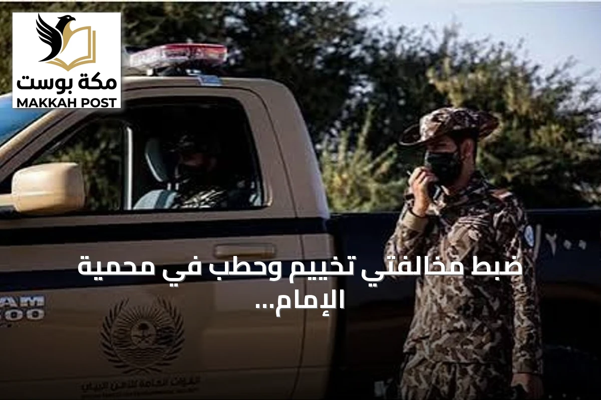 ضبط مخالفتي تخييم وحطب في محمية الإمام فيصل والمدينة المنورة