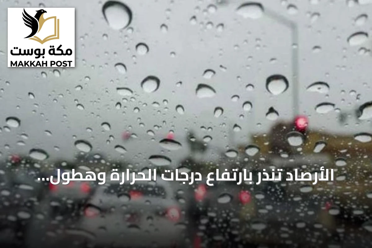الأرصاد تنذر بارتفاع درجات الحرارة وهطول أمطار رعدية على مناطق سعودية اليوم