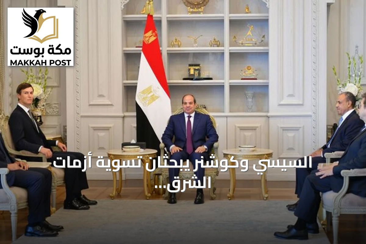 السيسي وكوشنر يبحثان تسوية أزمات الشرق الأوسط وضمان الاستقرار