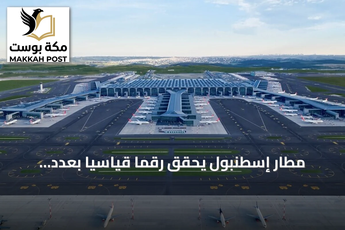 مطار إسطنبول يحقق رقمًا قياسيًا بعدد رحلات ومسافرين غير مسبوق في أوروبا