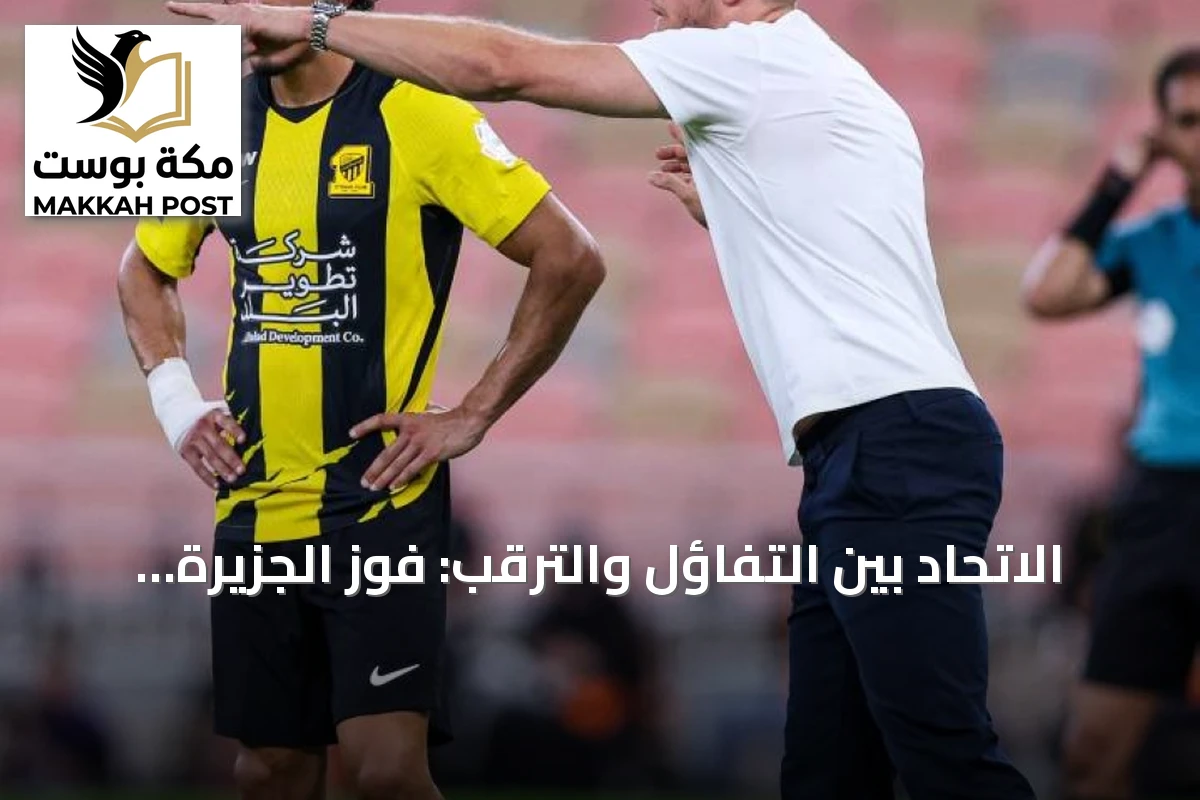 الاتحاد بين التفاؤل والترقب: فوز الجزيرة وتعثر الخلود