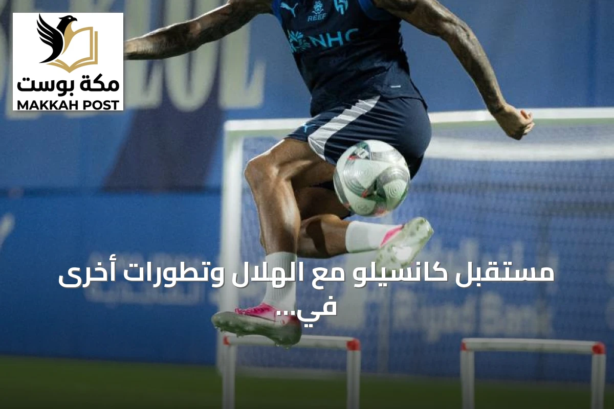 مستقبل كانسيلو مع الهلال وتطورات أخرى في دوري روشن
