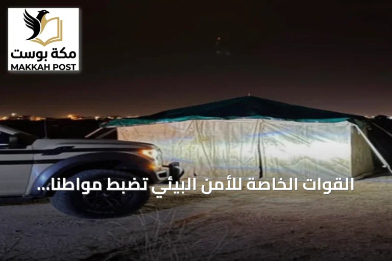 القوات الخاصة للأمن البيئي تضبط مواطنًا يخيم بدون ترخيص في محمية الإمام فيصل بن تركي الملكية