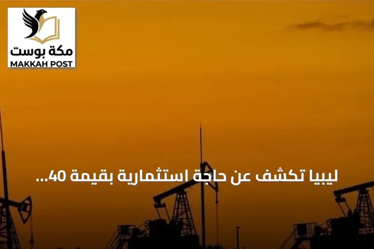 ليبيا تكشف عن حاجة استثمارية بقيمة 40 مليار دولار لتطوير موارد النفط والغاز
