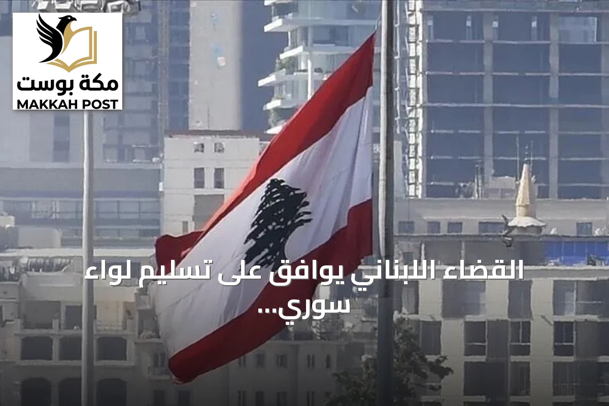 القضاء اللبناني يوافق على تسليم لواء سوري سابق إلى دمشق لمحاكمته