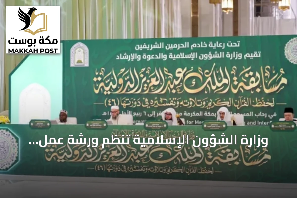 وزارة الشؤون الإسلامية تنظم ورشة عمل لتحديات رحلة المتسابقين في مسابقة الملك عبدالعزيز الدولية