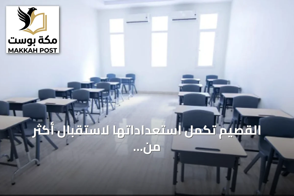 القصيم تكمل استعداداتها لاستقبال أكثر من 300 ألف طالب في ألفين وأربعمائة وخمسين مدرسة
