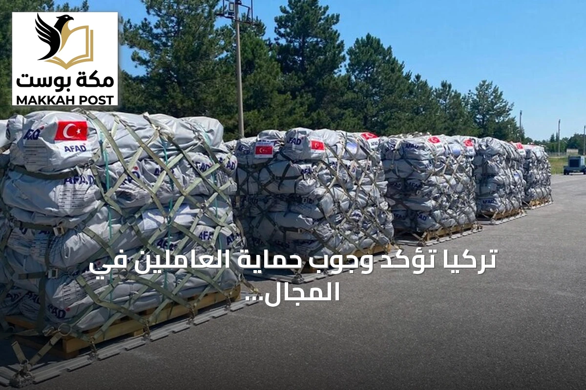 تركيا تؤكد وجوب حماية العاملين في المجال الإنساني وضمان إيصال المساعدات دون عراقيل