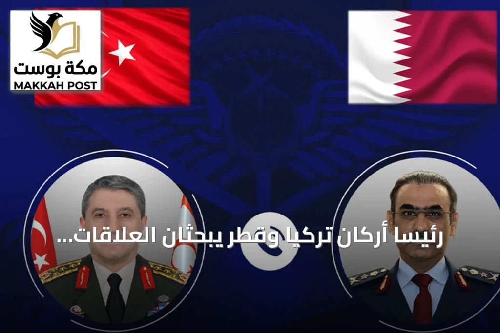 رئيسا أركان تركيا وقطر يبحثان العلاقات الثنائية والقضايا الإقليمية في مكالمة هاتفية