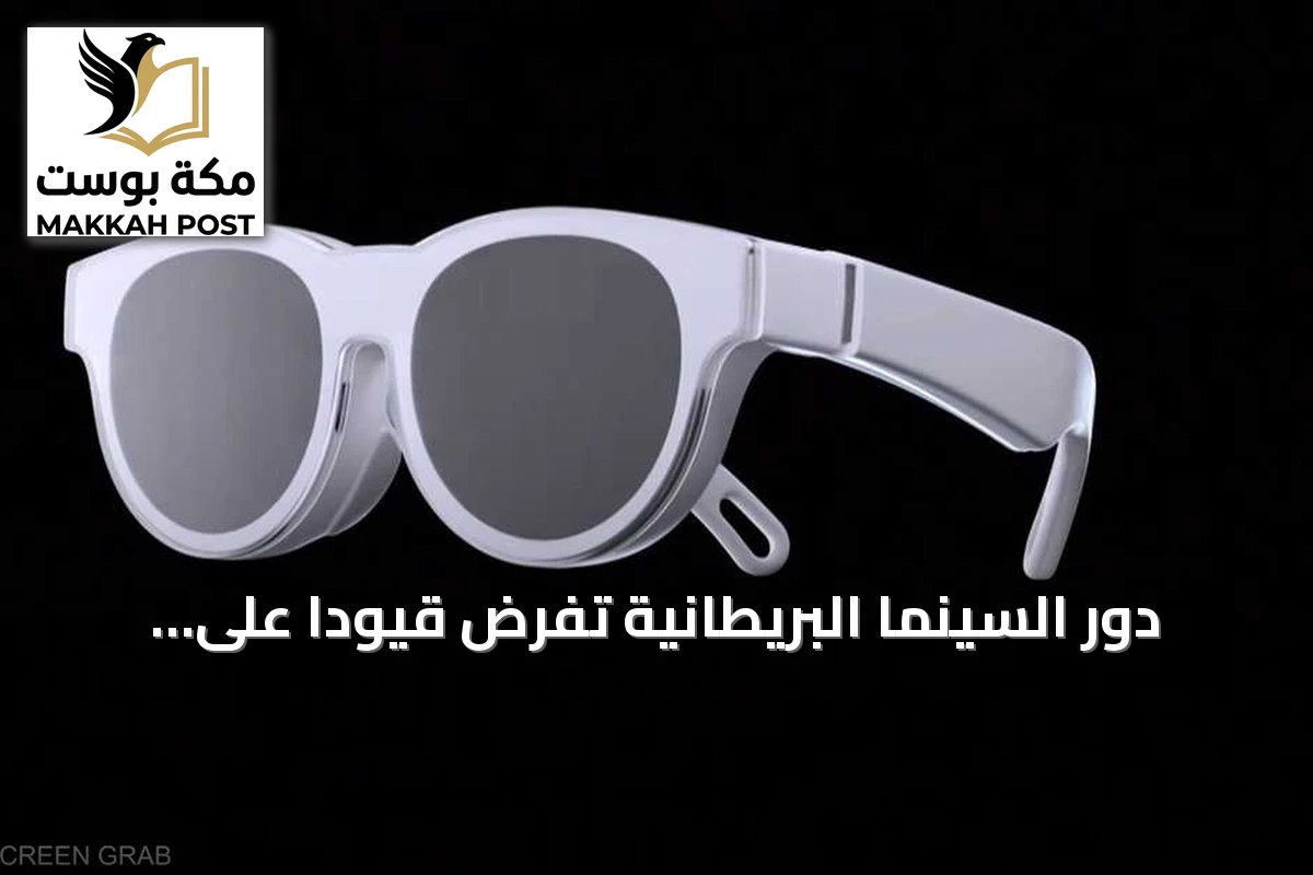 دور السينما البريطانية تفرض قيوداً على النظارات الذكية وسط مخاوف الخصوصية والقرصنة