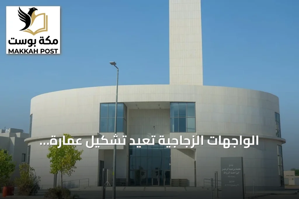 الواجهات الزجاجية تعيد تشكيل عمارة المساجد الحديثة في السعودية