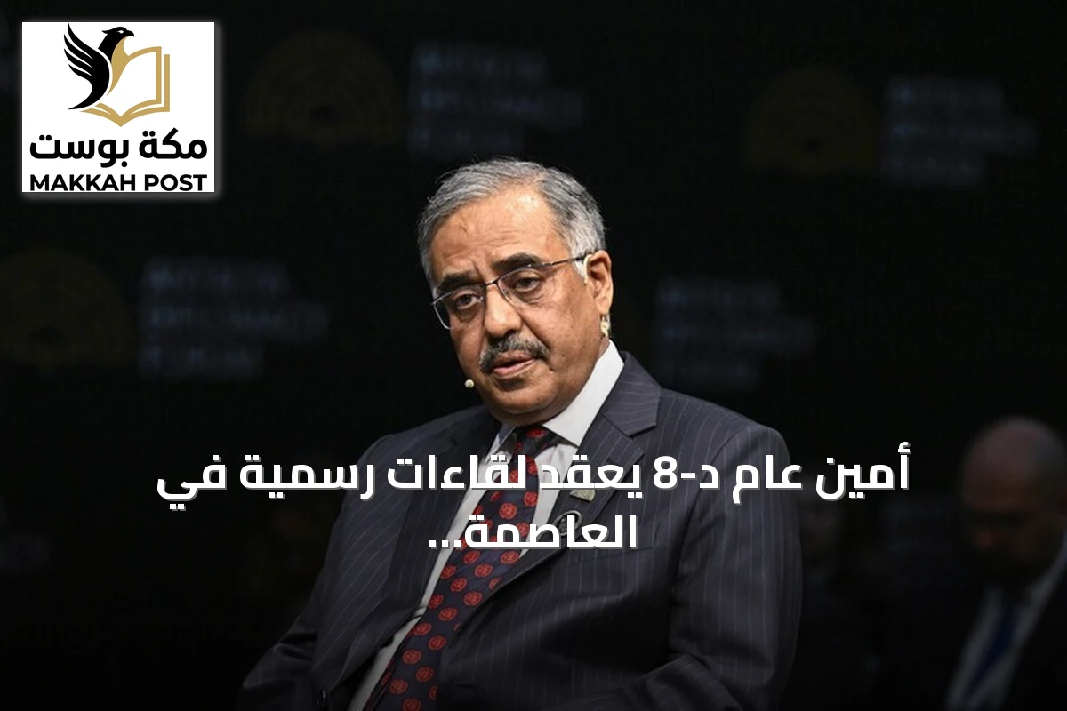 أمين عام د-8 يعقد لقاءات رسمية في العاصمة التركية أنقرة