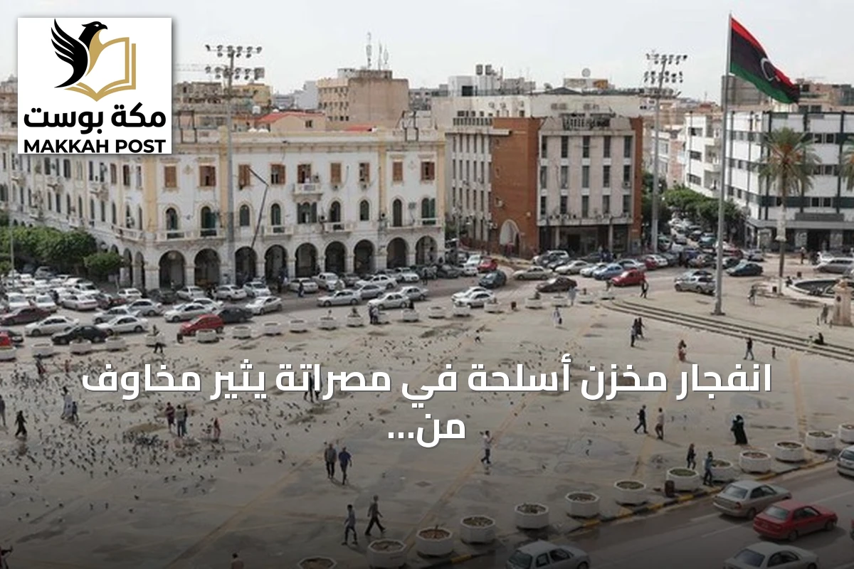 انفجار مخزن أسلحة في مصراتة يثير مخاوف من تطاير الذخائر