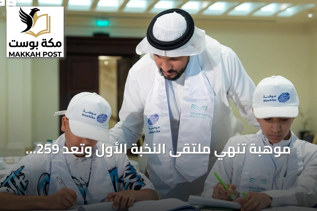 موهبة تنهي ملتقى النخبة الأول وتعد 259 طالبًا للأولمبيادات الدولية